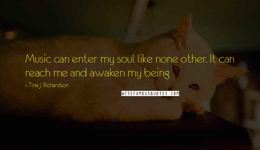 Tina J. Richardson Quotes: Music can enter my soul like none other. It can reach me and awaken my being