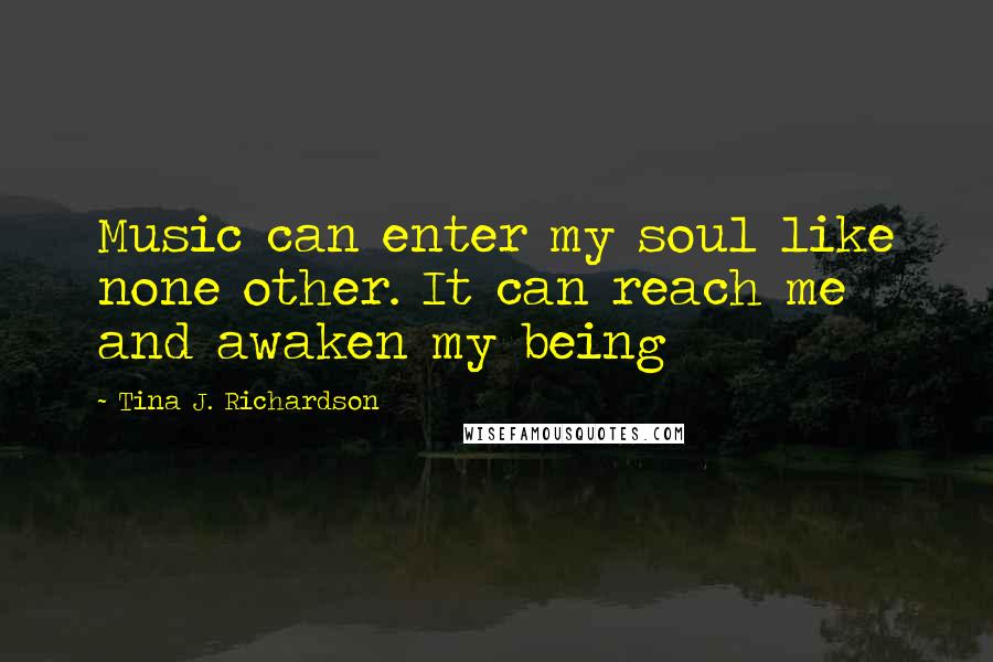 Tina J. Richardson Quotes: Music can enter my soul like none other. It can reach me and awaken my being