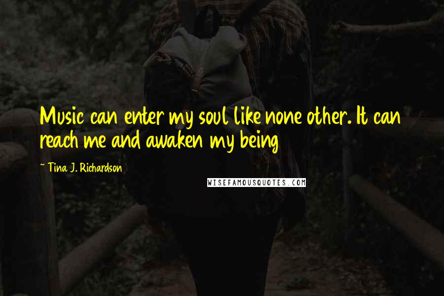 Tina J. Richardson Quotes: Music can enter my soul like none other. It can reach me and awaken my being