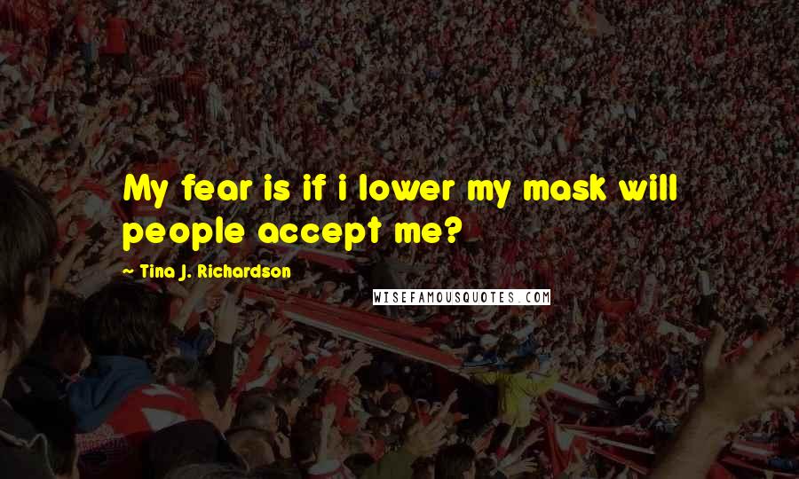 Tina J. Richardson Quotes: My fear is if i lower my mask will people accept me?