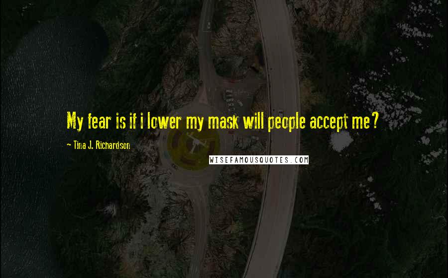 Tina J. Richardson Quotes: My fear is if i lower my mask will people accept me?