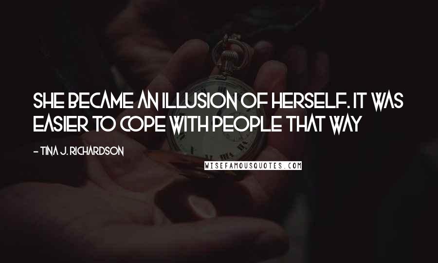Tina J. Richardson Quotes: She became an illusion of herself. It was easier to cope with people that way