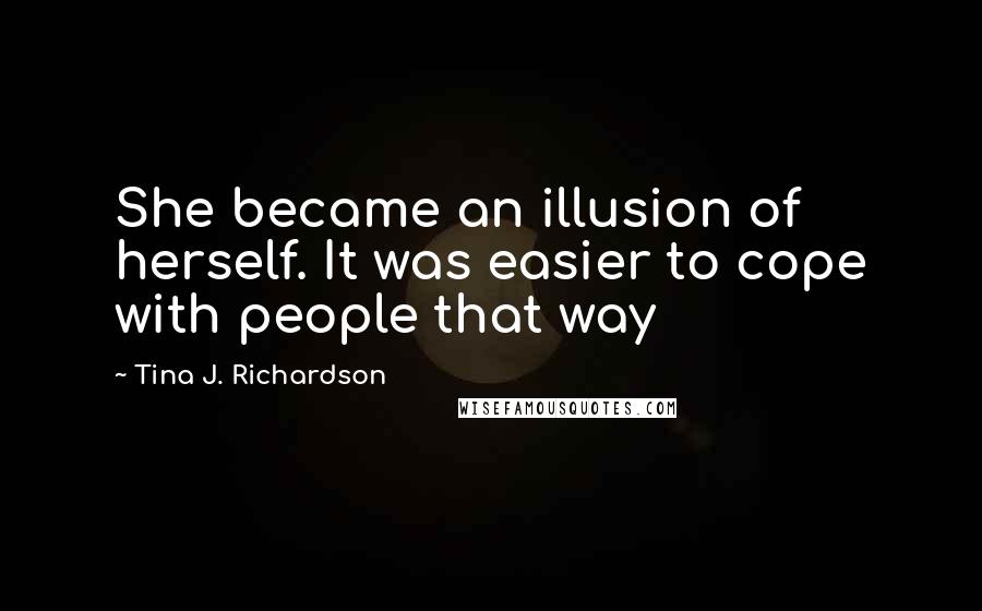 Tina J. Richardson Quotes: She became an illusion of herself. It was easier to cope with people that way
