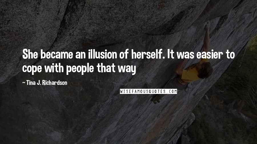 Tina J. Richardson Quotes: She became an illusion of herself. It was easier to cope with people that way