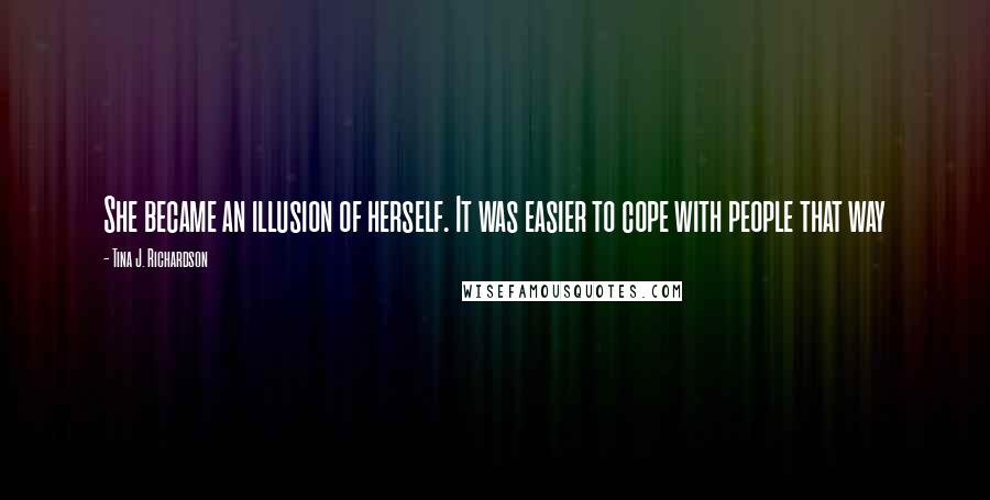 Tina J. Richardson Quotes: She became an illusion of herself. It was easier to cope with people that way