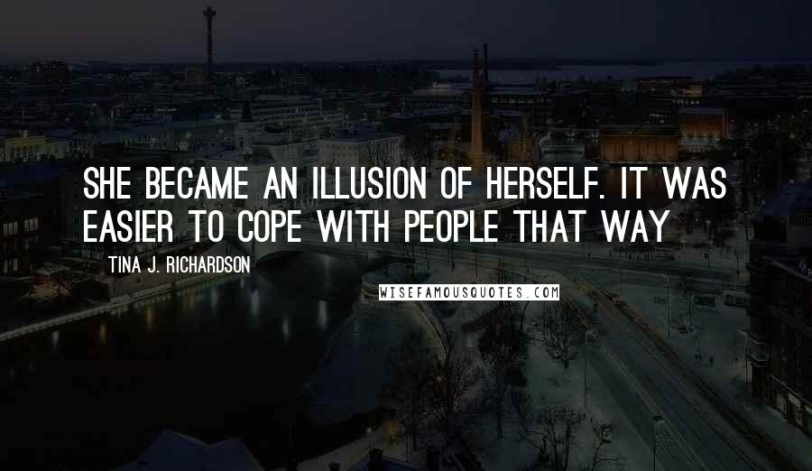 Tina J. Richardson Quotes: She became an illusion of herself. It was easier to cope with people that way