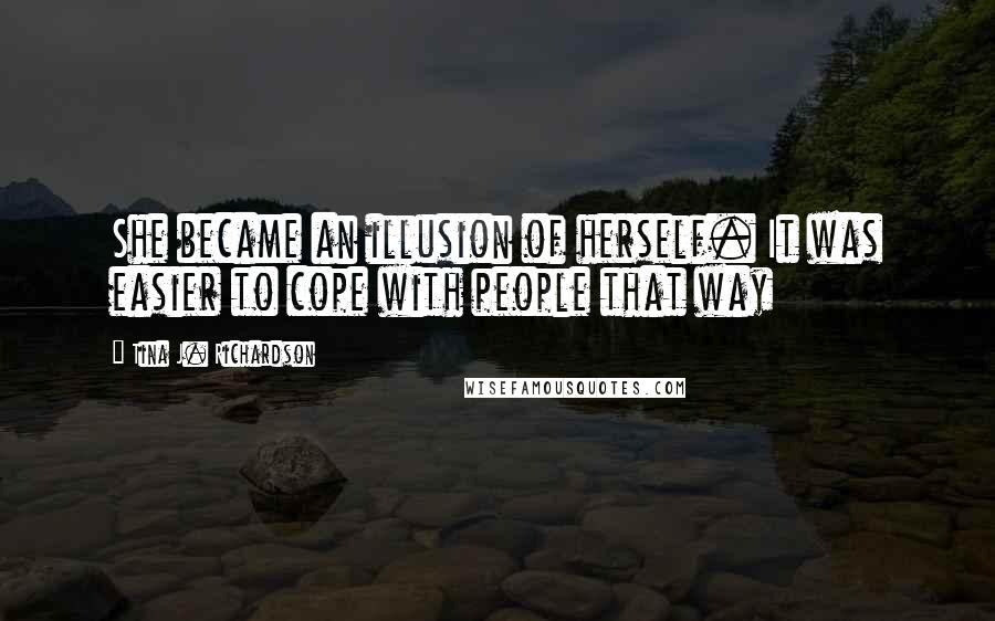 Tina J. Richardson Quotes: She became an illusion of herself. It was easier to cope with people that way