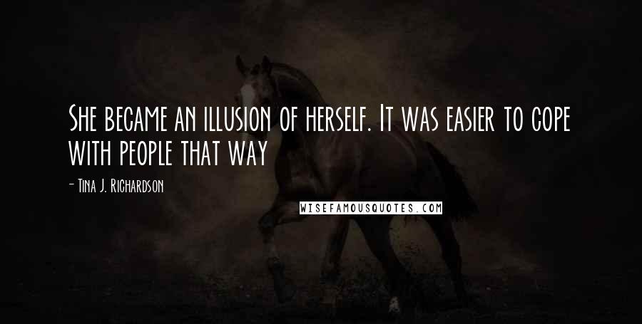 Tina J. Richardson Quotes: She became an illusion of herself. It was easier to cope with people that way