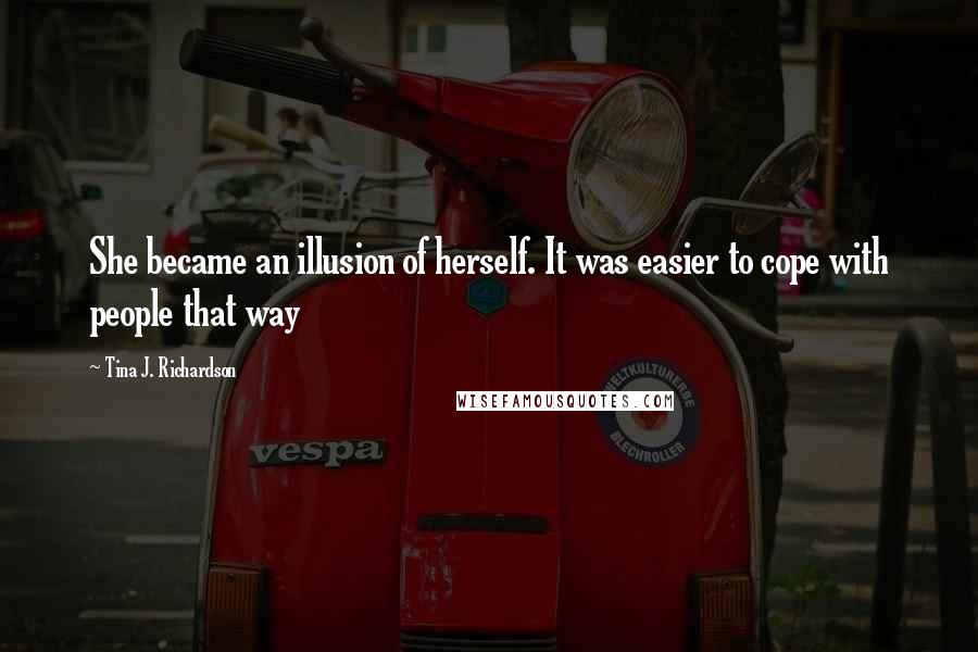 Tina J. Richardson Quotes: She became an illusion of herself. It was easier to cope with people that way