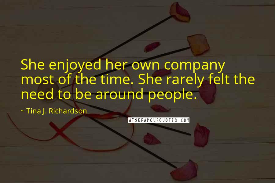 Tina J. Richardson Quotes: She enjoyed her own company most of the time. She rarely felt the need to be around people.
