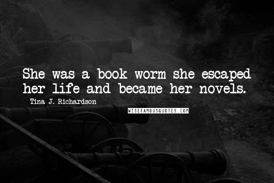 Tina J. Richardson Quotes: She was a book worm she escaped her life and became her novels.