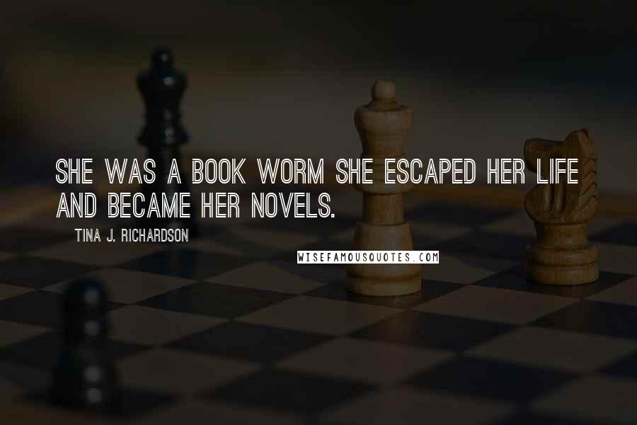 Tina J. Richardson Quotes: She was a book worm she escaped her life and became her novels.