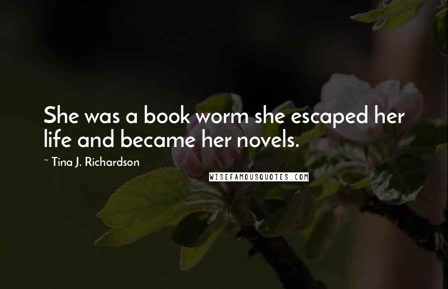 Tina J. Richardson Quotes: She was a book worm she escaped her life and became her novels.