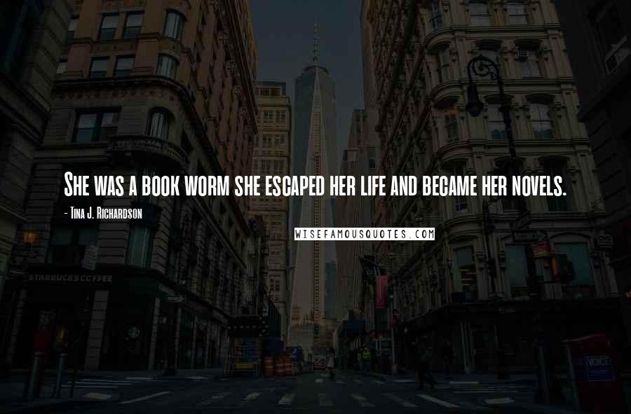 Tina J. Richardson Quotes: She was a book worm she escaped her life and became her novels.