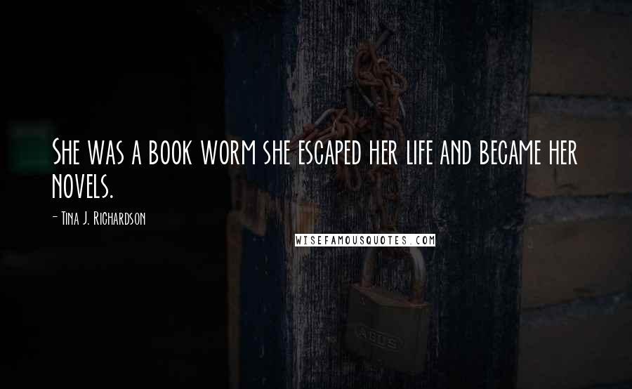 Tina J. Richardson Quotes: She was a book worm she escaped her life and became her novels.