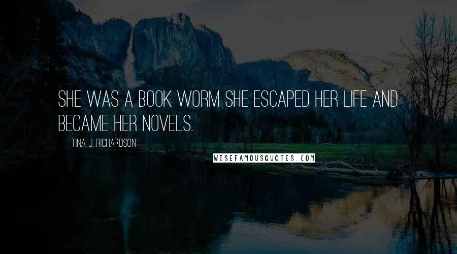 Tina J. Richardson Quotes: She was a book worm she escaped her life and became her novels.