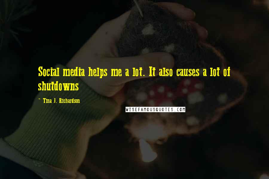Tina J. Richardson Quotes: Social media helps me a lot. It also causes a lot of shutdowns