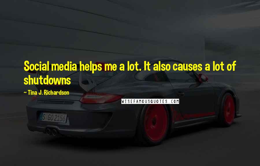 Tina J. Richardson Quotes: Social media helps me a lot. It also causes a lot of shutdowns
