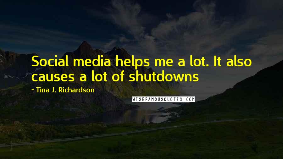 Tina J. Richardson Quotes: Social media helps me a lot. It also causes a lot of shutdowns