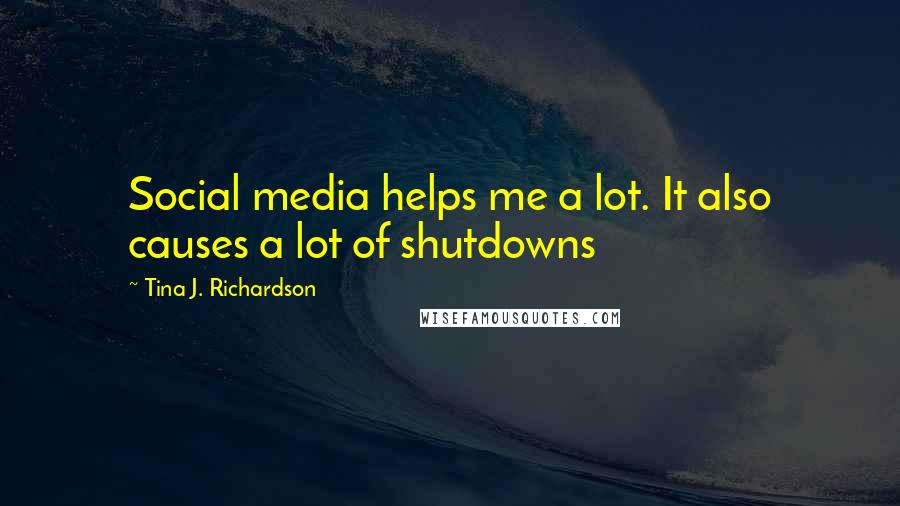 Tina J. Richardson Quotes: Social media helps me a lot. It also causes a lot of shutdowns