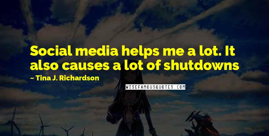 Tina J. Richardson Quotes: Social media helps me a lot. It also causes a lot of shutdowns