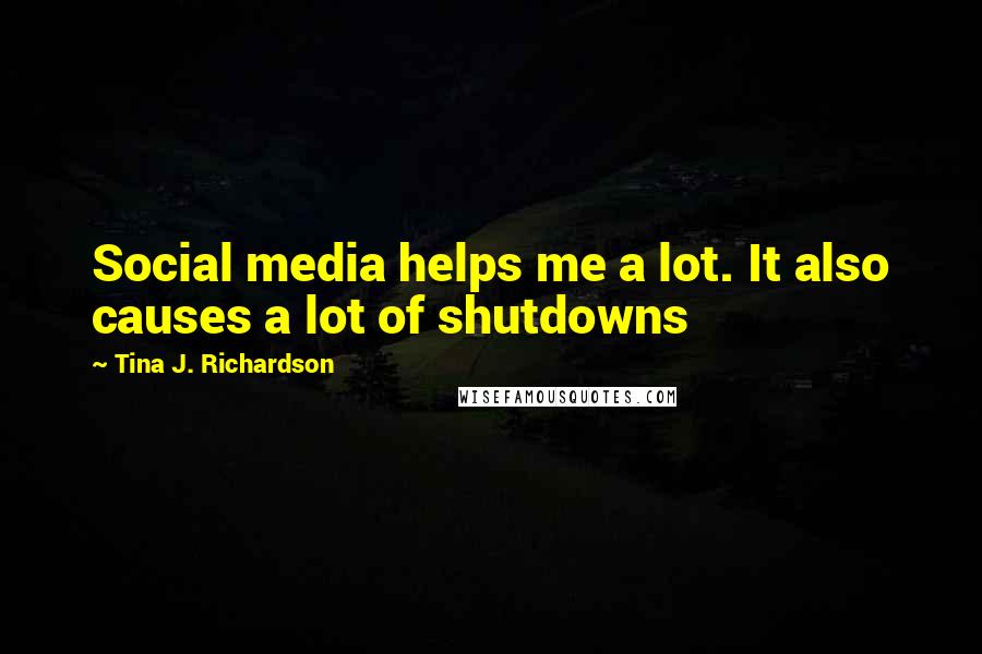 Tina J. Richardson Quotes: Social media helps me a lot. It also causes a lot of shutdowns