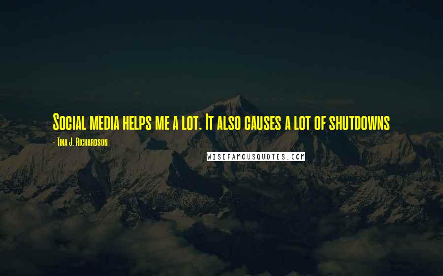 Tina J. Richardson Quotes: Social media helps me a lot. It also causes a lot of shutdowns