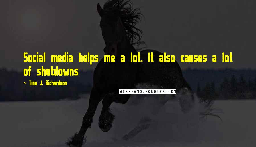 Tina J. Richardson Quotes: Social media helps me a lot. It also causes a lot of shutdowns
