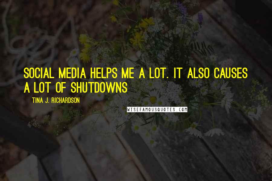 Tina J. Richardson Quotes: Social media helps me a lot. It also causes a lot of shutdowns