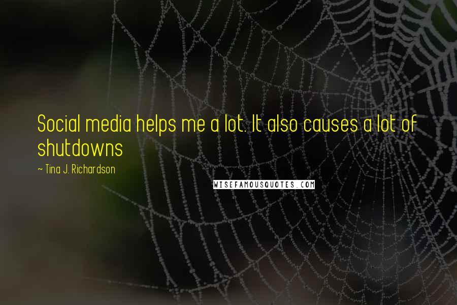 Tina J. Richardson Quotes: Social media helps me a lot. It also causes a lot of shutdowns