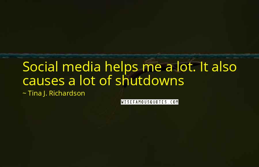 Tina J. Richardson Quotes: Social media helps me a lot. It also causes a lot of shutdowns