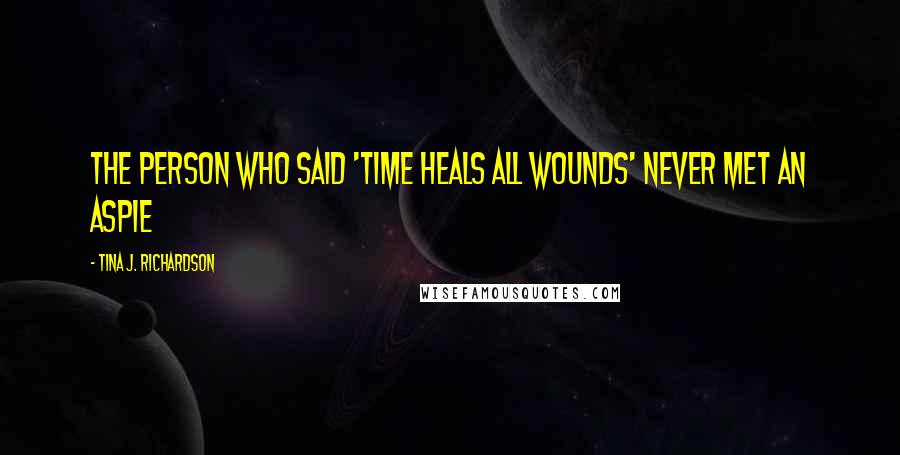 Tina J. Richardson Quotes: The person who said 'time heals all wounds' never met an aspie