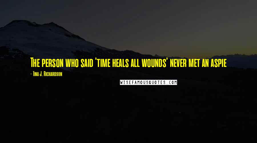Tina J. Richardson Quotes: The person who said 'time heals all wounds' never met an aspie
