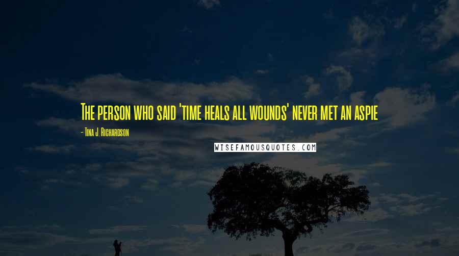 Tina J. Richardson Quotes: The person who said 'time heals all wounds' never met an aspie