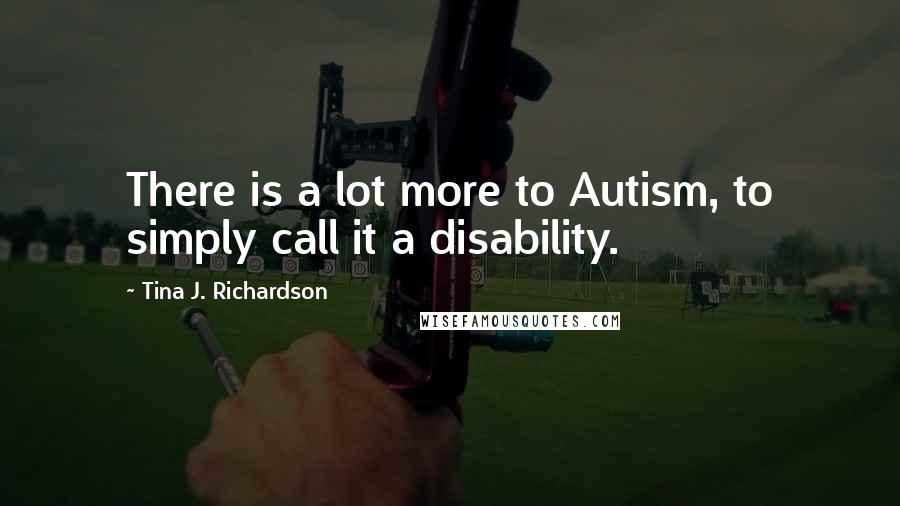 Tina J. Richardson Quotes: There is a lot more to Autism, to simply call it a disability.