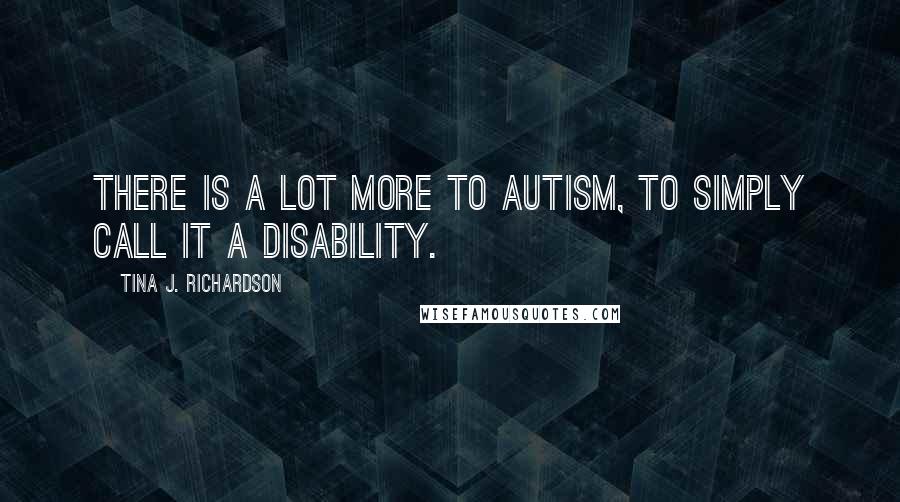 Tina J. Richardson Quotes: There is a lot more to Autism, to simply call it a disability.
