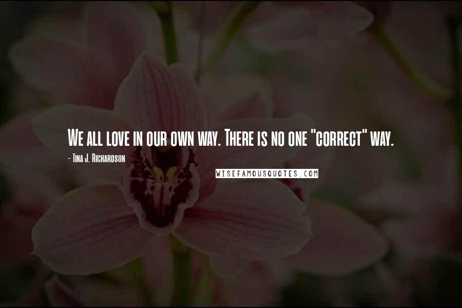 Tina J. Richardson Quotes: We all love in our own way. There is no one "correct" way.