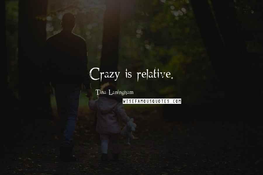 Tina Laningham Quotes: Crazy is relative.