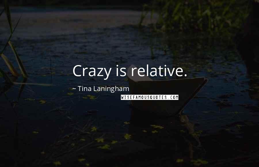Tina Laningham Quotes: Crazy is relative.
