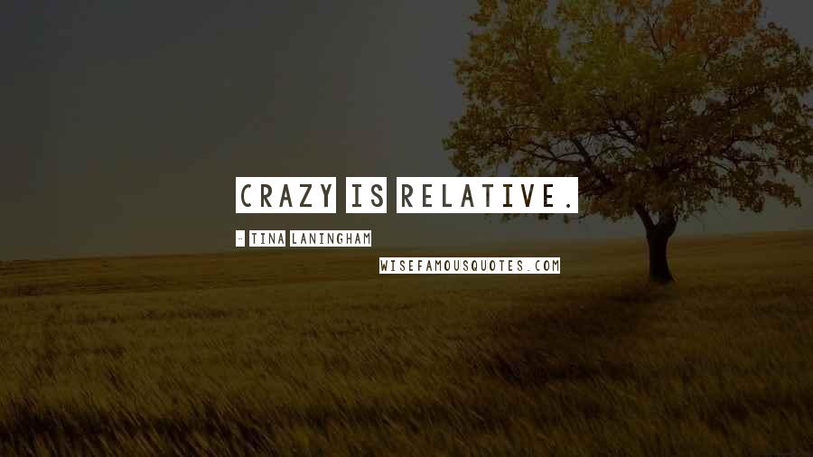 Tina Laningham Quotes: Crazy is relative.