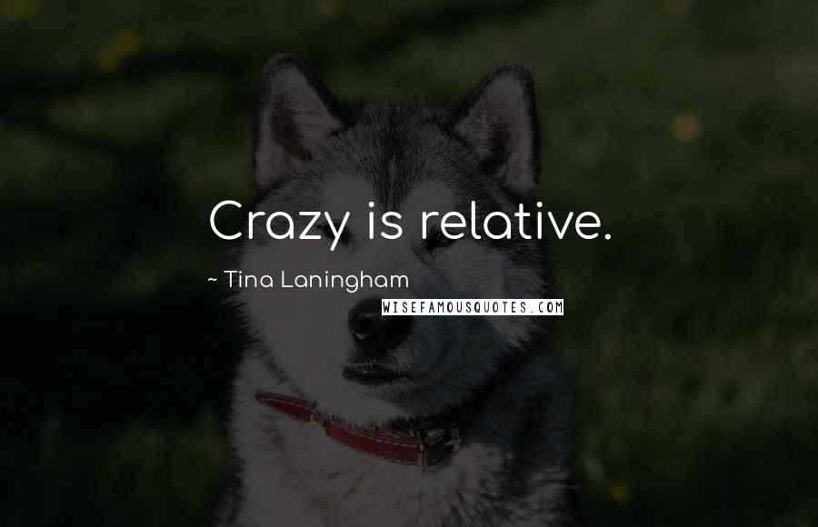 Tina Laningham Quotes: Crazy is relative.