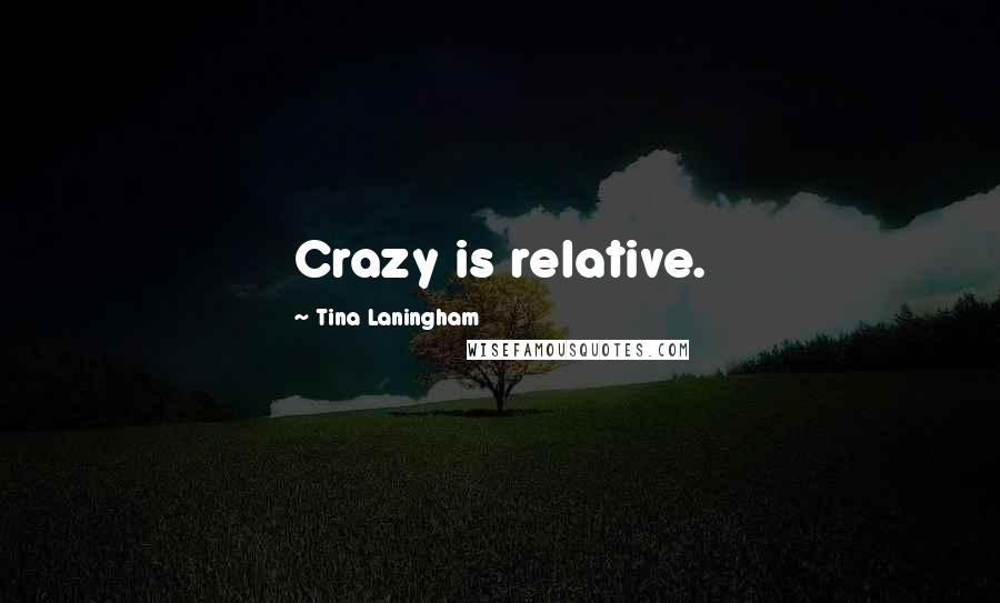 Tina Laningham Quotes: Crazy is relative.