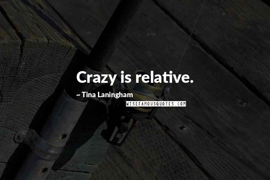 Tina Laningham Quotes: Crazy is relative.