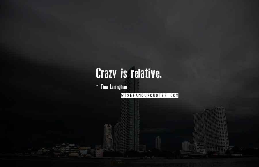 Tina Laningham Quotes: Crazy is relative.