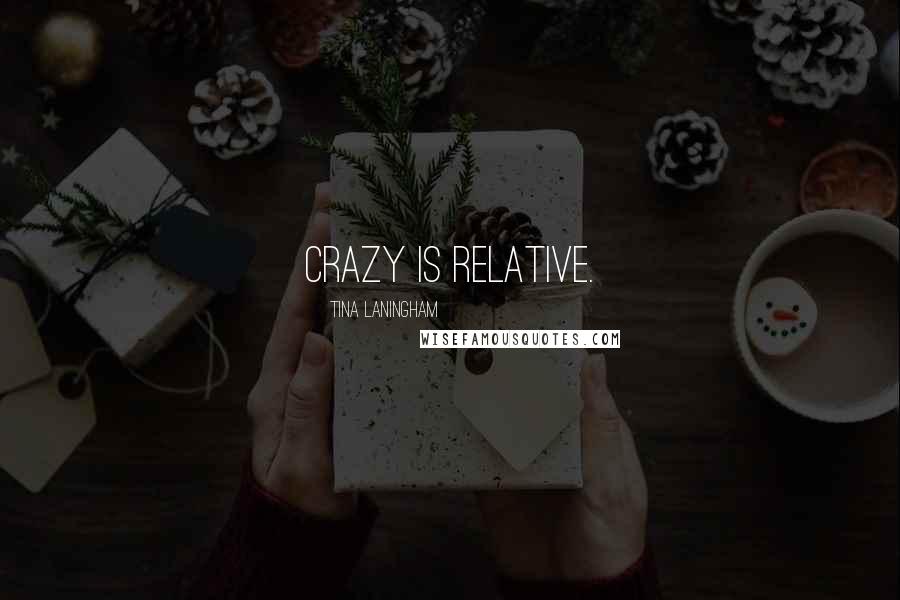 Tina Laningham Quotes: Crazy is relative.