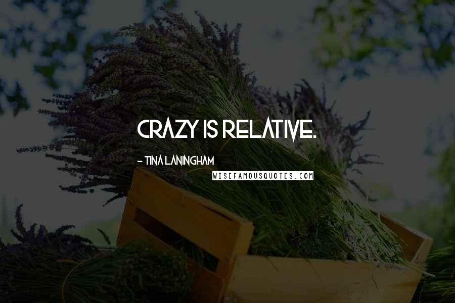 Tina Laningham Quotes: Crazy is relative.