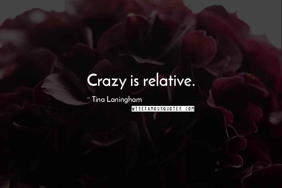 Tina Laningham Quotes: Crazy is relative.