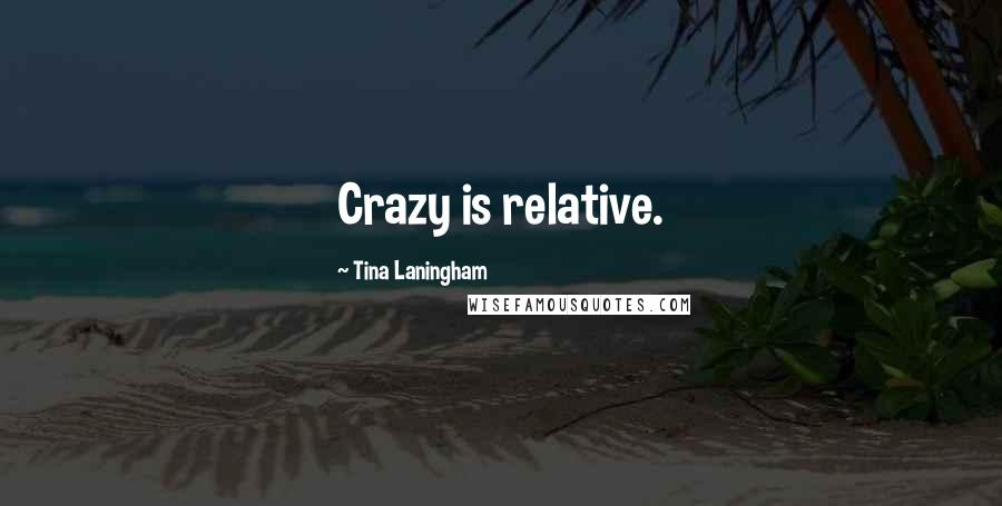 Tina Laningham Quotes: Crazy is relative.