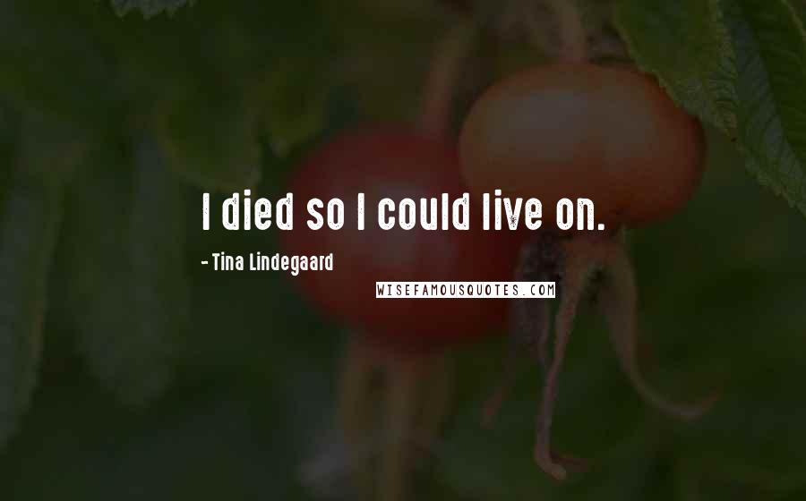 Tina Lindegaard Quotes: I died so I could live on.
