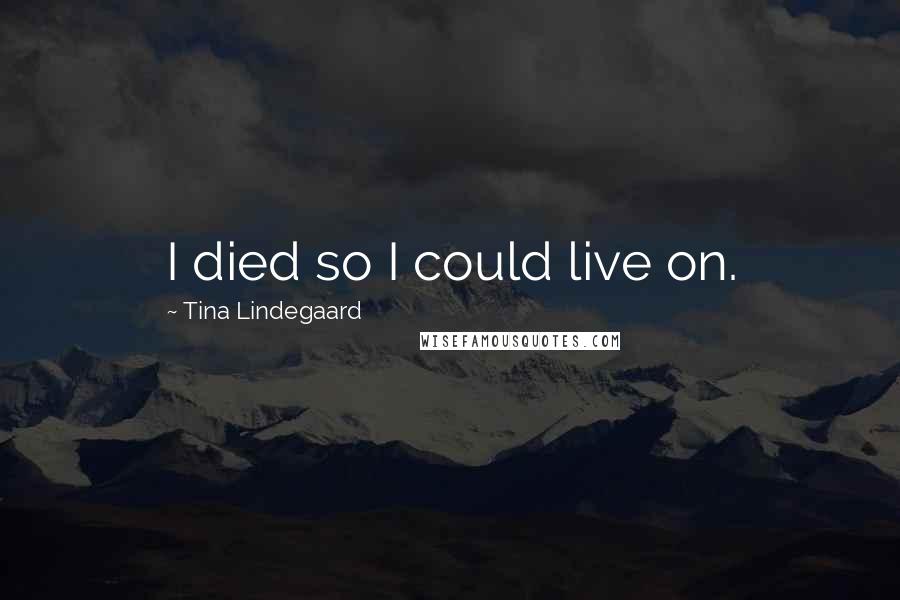 Tina Lindegaard Quotes: I died so I could live on.